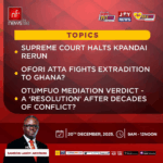Newsfile to discuss Kpandai rerun halt, Ofori-Atta's extradition fight, and Bawku Mediation Report